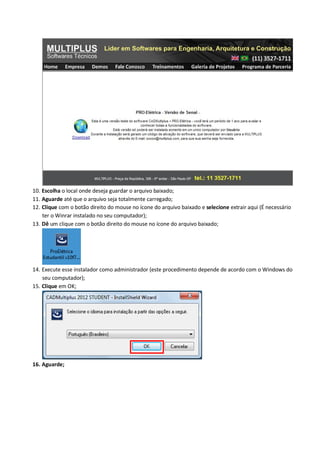 10. Escolha o local onde deseja guardar o arquivo baixado; 
11. Aguarde até que o arquivo seja totalmente carregado; 
12. Clique com o botão direito do mouse no ícone do arquivo baixado e selecione extrair aqui (É necessário ter o Winrar instalado no seu computador); 
13. Dê um clique com o botão direito do mouse no ícone do arquivo baixado; 
14. Execute esse instalador como administrador (este procedimento depende de acordo com o Windows do seu computador); 
15. Clique em OK; 
16. Aguarde;  