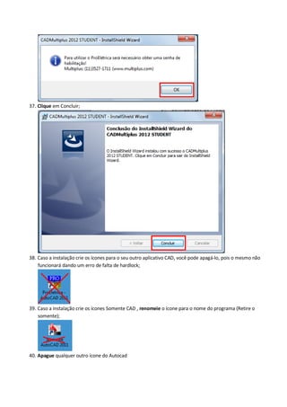 37. Clique em Concluir; 
38. Caso a instalação crie os ícones para o seu outro aplicativo CAD, você pode apagá-lo, pois o mesmo não funcionará dando um erro de falta de hardlock; 
39. Caso a instalação crie os ícones Somente CAD , renomeie o ícone para o nome do programa (Retire o somente); 
40. Apague qualquer outro ícone do Autocad  