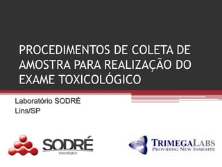 PROCEDIMENTOS DE COLETA DE
 AMOSTRA PARA REALIZAÇÃO DO
 EXAME TOXICOLÓGICO
Laboratório SODRÉ
Lins/SP
 
