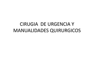 CIRUGIA DE URGENCIA Y
MANUALIDADES QUIRURGICOS

 