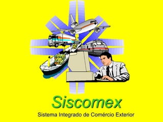 Siscomex
Sistema Integrado de Comércio Exterior
 