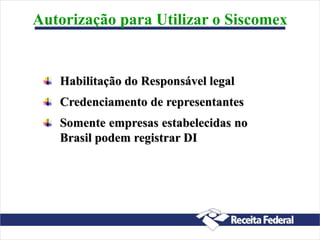 Autorização para Utilizar o Siscomex
Habilitação do Responsável legal
Credenciamento de representantes
Somente empresas estabelecidas no
Brasil podem registrar DI
 