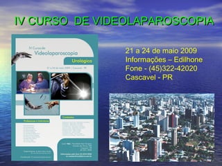 IV CURSO DE VIDEOLAPAROSCOPIA
21 a 24 de maio 2009
Informações – Edilhone
Fone - (45)322-42020
Cascavel - PR

 