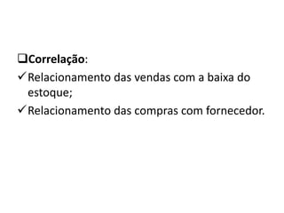 Correlação:
Relacionamento das vendas com a baixa do
estoque;
Relacionamento das compras com fornecedor.
 