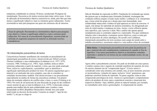 Técnicas de Análise Qualitativa126
intérpretes, trabalhando no mínimo 30 horas e produzindo 50 páginas de
interpretação. Necessita-se de muitos recursos para tratar vários casos. A área
de aplicação da hermenêutica objetiva caracteriza-se, ainda, pelo fato que trata
menos a significação subjetiva e mais as estruturas gerais subjacentes. Assim,
recomenda-se mais para pesquisas nas quais tais estruturas são de interesse.
16) Interpretações psicanalítcas de textos
Características bastante semelhantes são mostradas no procedimento da
interpretação psicanalítica de textos e desenvolvido por Alfred Lorenzer,
Thomas Leithäuser e seus colaboradores (Leithäuser et al., 1977, 1979;
Lorenzer, 1986; Volmerg et al., 1983). Aqui, também, tenta-se inferir
estruturas subjacentes a partir do material, o texto, que esta sendo analisado.
Nisto, utiliza-se, explicitamente, a psicanálise: quer se identificar a
significação reprimida pelo produtor do texto. Os autores argumentam que o
material a ser analizado não seria completo, caso não se considere os
conteúdos inconscientes, também. Eles desenvolveram o seu procedimento
especialmente na análise de formas da consciência cotidiana. Um projeto
tratou da resolução subjetiva do conflito entre o leste e o oeste (Volmerg et al.,
1983). Por meio de um protocolo de uma discussão de grupo de dez mulheres
vamos mostrar de que se trata (Leithäuser et al., 1979). A discussão começa
quando uma mulher fala de mais solidariedade entre vizinhos e mais
humanidade na RDA [República Democrática Alemã]. Isto está sendo
relativizado no decorrer da discussão (“somente no campo”; “aqui há isto
també,!”), até que se chega na
Áreas de aplicação: Recomenda-se a hermenêutica objetiva para pesquisa
cujo objetivo é menos a significação subjetiva e mais a estrutura geral
subjecente. Por causa do se procedimento dispendioso, somente pode ser
utilizada em segmentos pequenos do material ou utilizando recursos
consideráveis.
Técnicas de Análise Qualitativa 127
falta de liberdade de expressão na RDA. Finalmente foi reclamado que muitas
das pessoas que se mudaram para Alemanha Ocidental, resmungam das
condições embora estajam vivendo muito melhor. Leithäuser et al. interpretam
que o tema cental do grupo era o desejo para mais humanidade, mais
solidariedade mútua entre vizinhos tal qual apareceu no início da conversa. A
seguir, este desejo foi reprimido de maneira sistemática, foi afungentado por
meio de relativisações e mudanças de tema. Assim, o texto refleteria apenas
uma superfície, que é preciso ir além. Mas a análise não aponta apenas
isoladamente para os conteúdos subjetivos e repremidos. Ela quer estabelecer
relações entre a descoberta e estruturas sociais objetivas, como se tenta por
meio de processos de crítica ideológica. De acordo com Leithäuser,
interpretação psicanalítica de texto acontece num campo de tensão entre o
trabalho psicanalítico, meramente subjetivo e uma análise crítica da sociedade.
Agora sobre o procedimento concreto. Ele pode ser dividido em cinco passos.
A análise começa com o registro do conteúdo manifesto do material, do texto.
Os autores chamam isto de “compreensão lógica”. O texto inteiro é
considerado como uma estrutura com sentido, mas, já neste momento, procura-
se inconsistências, violações de regras, inclusive “erros” gramaticais, que
poderiam constituir formas de repressão. No passo seguinte, tenta-se uma
compreensão psicológica do texto. Atenta-se à gesticulação e comportamento
afetivo do produtor do texto, para a experiência concreta e situacional dos
respectivos falantes. Aqui, também, presta-se especial atenção, por exemplo,
às contradições entre texto e gesticulações. A compreensão do cenário
Idéia básica: A interpretação psicanalítica de texto parte da premissa de
que o material não está completamente compreensível, quando se fica na
superfície. Com meios psicanalíticos objetiva-se desenterrar conteúdos
reprimidos e analisá-los em termos da sua condicionalidade social e de sua
relevância.
 