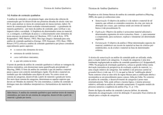 Técnicas de Análise Qualitativa114
14) Análise de conteúdo qualitativa
A análise de conteúdo é, em primeiro lugar, uma técnica das ciências da
comunicação que foi desenvolvida nas primeiras décadas do século vinte nos
EUA, para analisar os meios de comunicação de massa (jornais, rádio). Os
meios de comunicação foram avaliados sistematicamente – e geralmente de
maneira qualitativa – por meio da análise de conteúdo, para verificar o seu
impacto sobre a sociedade. A freqüência de determinados temas no material,
i.é, a contagem, a atribuição de pesos e o relacionamento entre elementos de
texto estavam no primeiro plano (cf. Berelson, 1952; Lish & Kriz, 1978;
Krippendorf, 1980; Merten, 1983). Mas logo chegou a demanda para uma
análise de conteúdo qualitativa (George, 1959; Kracauer, 1952; Rust, 1980).
Ritsert (1972) criticou a análise de conteúdo quantitativa por pouco considerar
especialmente quatro aspectos:
• o contexto dos elementos do texto;
• estruturas de sentido latentes;
• casos individuais marcantes;
• o, que não consta no texto.
O ponto de partida da análise de conteúdo qualitativa é utilizar as vantagens da
técnica sistemática, sem desmoronar numa quantificação precipitada (cf.
Mayring, 2000). O forte da análise de conteúdo é que ela analisa o material
passo a passo com controle metodológico rígido. Ela divide o material em
unidades que são trabalhadas uma depois da outra. No centro existe um
sistema de categorias, desenvolvida a partir do material e guiada por teoria.
Por meio deste sistema de categorias, determinam-se aqueles aspectos que
devem ser filtrados do material. Por esta sistemática, a análise de conteúdo se
distingue mais dos trabalhos interpretativos e hermenêuticos de material de
texto.
Idéia básica: A análise de conteúdo qualitativa quer analisar textos de maneira
sistemática, por meio de um sistema de categorias, desenvolvido a partir do
material e guiado por teoria.
Técnicas de Análise Qualitativa 115
Propõem-se três formas básicas de análise de conteúdo qualitativa (Mayring,
2000), dos quais já conhecemos uma:
• Sumarização: O objetivo da análise é o de reduzir o material de tal
maneira, que sobram os conteúdos essenciais, de criar, por meio de
abstração um corpus, que continua sendo um retrato do material
básico (vide procedimento 8).
• Explicação: Objetivo da análise é acrescentar material adicional a
determinados segmentos do texto (conceitos, frases ...), para aumentar
a compreensão, para esclarecer, explicar e interpretar um determinado
segmento.
• Estruturação: O objetivo da análise é filtrar determinados aspectos do
material; estabelecer um recorte do material na base de critérios pré-
estabelecidos; ou de avaliar o material na base de determinados
critérios.
A técnica de sumarização na análise de conteúdo pode ser utilizada, ainda,
para a criação indutiva de categorias. A criação de categorias é uma área
totalmente negligenciada na análise de conteúdo quantitiava (cf. Krippendorff,
1980). Na pesquisa de orientação qualitativa, coloca-se grande ênfase numa
derivação sistemática de perspectivas de avaliação a partir do material, i.e.,
uma criação indutiva de categorias. Isto também é um processo central na
grounded theory (vide cap. 4.3.11), na qual se fala de “codificação aberta”.
Neste contexto criou-se uma série de regras básicas para a codificação aberta e
recomendou-se um procedimento passo a passo, linha por linha. No contexto
da análise de conteúdo, o desenvolvimento de categorias é posto mais
sistematicamente. Nele, pode utilizar a mesma lógica, o mesmo processo
redutivo, utilizada na análise de conteúdo sumarizante. O seguinte modelo do
processo sumariza a seqüência da análise (Fig. 21, p. 116).
Dentro da lógica da análise de conteúdo é preciso definir, de antemão,
dimensões de categorização e nível de abstração. É necessário fixar critérios de
seleção para a criação de categorias.
 