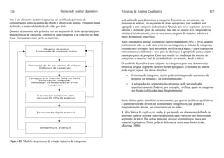 Técnicas de Análise Qualitativa116
Isto é um elemento dedutivo e precisa ser justificado por meio de
considerações teóricas quanto ao objeto e objetivo da análise. Pensando nesta
definição, o material é trabalhado linha por linha.
Quando se encontra pela primeira vez um segmento de texto apropriado para
uma definição de categoria, constrói-se uma categoria. Um conceito ou uma
frase, formulada o mais perto ao material,
Figura 21: Modelo do processo de criação indutiva de categorias
Técnicas de Análise Qualitativa 117
será utilizado para denominar a categoria. Encontra-se, novamente, no
processo de análise, um segmento de texto apropriado, este também será
agregado a esta categoria (subsumção). Quando um novo segmento do texto
satisfaz à definição geral da categoria, mas não se adequa à(s) categoria(s) já
criada(s) indutivamente, cria-se uma nova categoria de maneira indutiva a
partir do material específico.
Após uma análise parcial do material (aproximadamente 10% a 50%), quando
praticamente não se pode mais criar novas categorias, o sistema de categorias
coletado será revisado. Será necessário verificar se a lógica é clara (categorias
mutuamente excludentes) e se o grau de abstração é apropriado para o objeto e
para a pergunta de pesquisa. Caso isto resulte em mudanças do sistema de
categorias, o material terá de ser trabalhado novamente, desde o início.
O resultado da análise é um conjunto de categorias para uma determinada
temática, ao qual segmento de texto foram agregados. O restante da análise
pode seguir, agora, em várias direções:
• O sistema de categorias inteiro pode ser interpretado em termos da
pergunta da pesquisa e da teoria subjacente.
• A agregação dos segmentos às categorias pode ser analisada
quantitativamente. Pode-se, por exemplo, verificar, quais as categorias
que foram codificadas mais freqüentemente.
Neste último ponto manifesta-se novamente, que passos analíticos qualitativos
e quantitativos não devem ser considerados antagônicos, que podem, e
freqüentemente devem, ser conectados um ao outro.
A idéia básica da explicação, então, é que tem de ser claramente definida de
antemão, onde se procura material adicional, para explicitar um determinado
segmento de texto. Em outras palavras, deve-se sistematizar a busca por
material explicativo. Nisto, pode-se diferenciar entre duas fontes (vide,
Mayring, 2000):
 