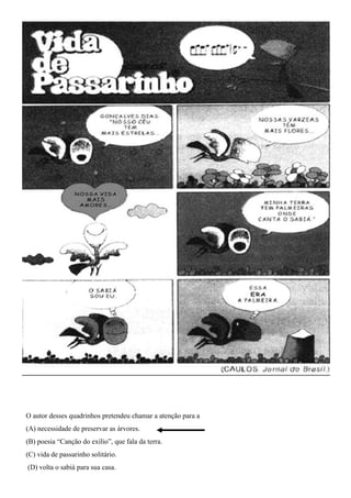 O autor desses quadrinhos pretendeu chamar a atenção para a
(A) necessidade de preservar as árvores.
(B) poesia “Canção do exílio”, que fala da terra.
(C) vida de passarinho solitário.
(D) volta o sabiá para sua casa.
 