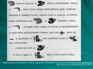 RIMM. A escolha de uma esposa. In: MATOS, Magna Diniz; ASSUMPÇÃO, Solange Bonomo.  Na trilha do texto:alfabetização: novo . São Paulo: Quinteto Editorial, 2001, p.28-29. 