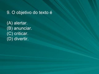 9. O objetivo do texto é (A) alertar. (B) anunciar. (C) criticar. (D) divertir. 