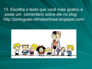 13. Escolha o texto que você mais gostou e poste um  comentário sobre ele no blog: http://portugues-cilmabarbosa.blogspot.com/ 