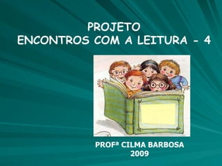 PROJETO ENCONTROS COM A LEITURA - 4 PROFª CILMA BARBOSA 2009 