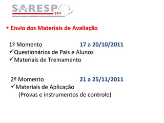 Envio dos Materiais de Avaliação 1º Momento 17 a 20/10/2011 Questionários de Pais e Alunos Materiais de Treinamento 2º Momento 21 a 25/11/2011 Materiais de Aplicação   (Provas e instrumentos de controle) 