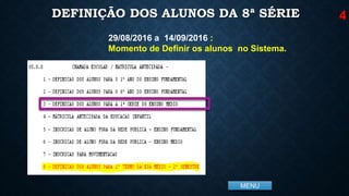 MENU
DEFINIÇÃO DOS ALUNOS DA 8ª SÉRIE
29/08/2016 a 14/09/2016 :
Momento de Definir os alunos no Sistema.
4
 