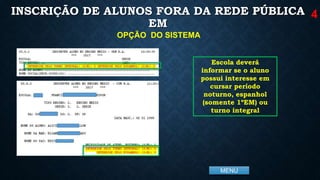 MENU
INSCRIÇÃO DE ALUNOS FORA DA REDE PÚBLICA
EM
4
OPÇÃO DO SISTEMA
Escola deverá
informar se o aluno
possui interesse em
cursar período
noturno, espanhol
(somente 1ºEM) ou
turno integral
 