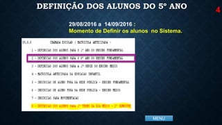 MENU
DEFINIÇÃO DOS ALUNOS DO 5º ANO
29/08/2016 a 14/09/2016 :
Momento de Definir os alunos no Sistema.
4
 