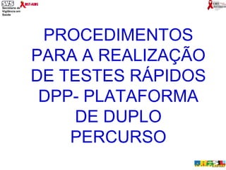 PROCEDIMENTOS PARA A REALIZAÇÃO DE TESTES RÁPIDOS DPP- PLATAFORMA DE DUPLO PERCURSO 