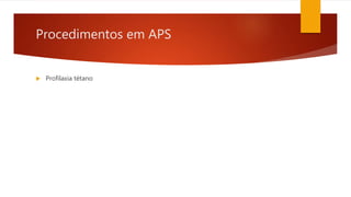 Procedimentos em APS
 Profilaxia tétano
 