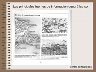Fuentes cartográficas Las principales fuentes de información geográfica son: 