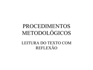 PROCEDIMENTOS METODOLÓGICOS LEITURA DO TEXTO COM REFLEXÃO 