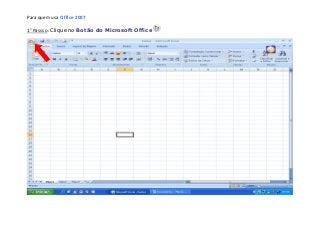 Para quem usa Office 2007
1° Passso: Clique no Botão do Microsoft Office
 