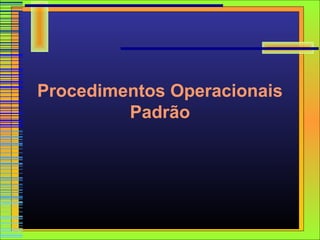 Procedimentos Operacionais
         Padrão
 