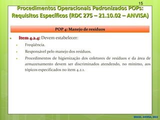 Procedimentos Operacionais Padronizados POPs:
Requisitos Específicos (RDC 275 – 21.10.02 – ANVISA)
 Item 4.2.4: Devem est...
