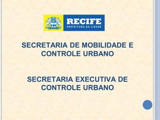 SECRETARIA DE MOBILIDADE E
CONTROLE URBANO
SECRETARIA EXECUTIVA DE
CONTROLE URBANO
 