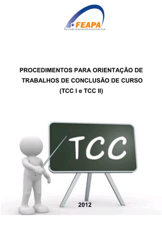 PROCEDIMENTOS PARA ORIENTAÇÃO DE
TRABALHOS DE CONCLUSÃO DE CURSO
          (TCC I e TCC II)




                2012
 