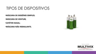 TIPOS DE DISPOSITIVOS
•MÁSCARA DE OXIGÊNIO SIMPLES;
•MÁSCARA DE VENTURI;
•CATÉTER NASAL;
•MÁSCARA NÃO-REINALANTE.
 