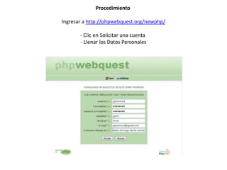 Procedimiento
Ingresar a http://phpwebquest.org/newphp/
- Clic en Solicitar una cuenta
- Llenar los Datos Personales

 