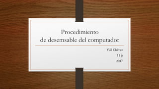 Procedimiento
de desemsable del computador
Yull Chávez
11 jt
2017
 