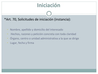 Iniciación *Art. 70, Solicitudes de iniciación (instancia): Nombre, apellido y domicilio del interesado Hechos, razones y petición concreta con toda claridad Órgano, centro o unidad administrativa a la que se dirige Lugar, fecha y firma 