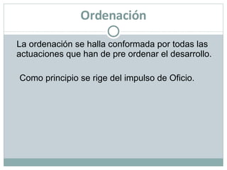 Ordenación La ordenación se halla conformada por todas las actuaciones que han de pre ordenar el desarrollo.  Como principio se rige del impulso de Oficio. 