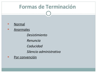 Formas de Terminación   Normal Anormales   Desistimiento Renuncia Caducidad Silencio administrativo Por convención 