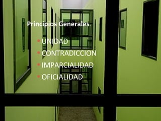 Principios Generales . UNIDAD CONTRADICCION IMPARCIALIDAD OFICIALIDAD 