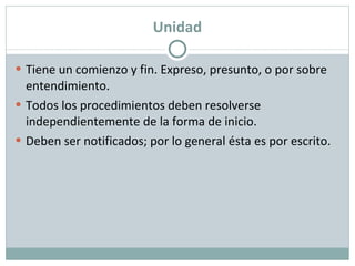 Unidad Tiene un comienzo y fin. Expreso, presunto, o por sobre entendimiento. Todos los procedimientos deben resolverse independientemente de la forma de inicio. Deben ser notificados; por lo general ésta es por escrito. 