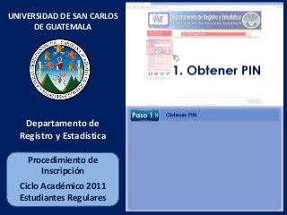 Procedimiento de
Inscripción
Ciclo Académico 2011
Estudiantes Regulares
UNIVERSIDAD DE SAN CARLOS
DE GUATEMALA
Departamento de
Registro y Estadística
 