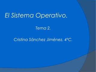 El Sistema Operativo.
Tema 2.
Cristina Sánchez Jiménez. 4ºC.

 