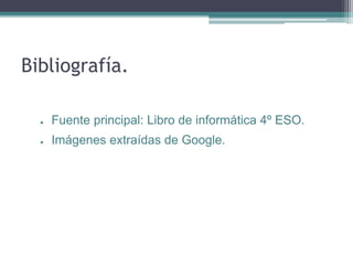 Bibliografía.
●

Fuente principal: Libro de informática 4º ESO.

●

Imágenes extraídas de Google.

 