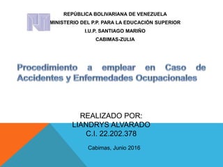 REALIZADO POR:
LIANDRYS ALVARADO
C.I. 22.202.378
REPÚBLICA BOLIVARIANA DE VENEZUELA
MINISTERIO DEL P.P. PARA LA EDUCACIÓN SUPERIOR
I.U.P. SANTIAGO MARIÑO
CABIMAS-ZULIA
Cabimas, Junio 2016
 