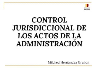 CONTROL
JURISDICCIONAL DE
LOS ACTOS DE LA
ADMINISTRACIÓN
Mildred Hernández Grullon
 