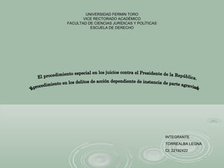 UNIVERSIDAD FERMIN TOROUNIVERSIDAD FERMIN TORO
VICE RECTORADO ACADÉMICOVICE RECTORADO ACADÉMICO
FACULTAD DE CIENCIAS JURÍDICAS Y POLÍTICASFACULTAD DE CIENCIAS JURÍDICAS Y POLÍTICAS
ESCUELA DE DERECHOESCUELA DE DERECHO
INTEGRANTE
TORREALBA LEGNA
CI: 22192422
 