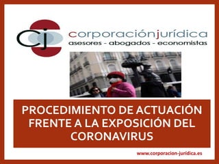www.corporacion-jurídica.es
PROCEDIMIENTO DE ACTUACIÓN
FRENTE A LA EXPOSICIÓN DEL
CORONAVIRUS
 