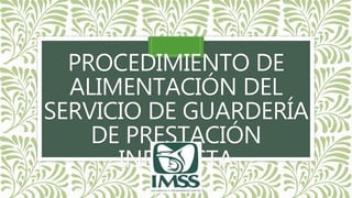 PROCEDIMIENTO DE
ALIMENTACIÓN DEL
SERVICIO DE GUARDERÍA
DE PRESTACIÓN
INDIRECTA
 