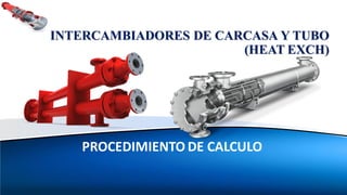 PROCEDIMIENTO DE CALCULO
INTERCAMBIADORES DE CARCASA Y TUBO
(HEAT EXCH)
 