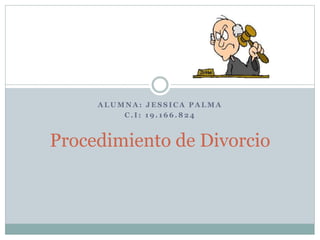 A L U M N A : J E S S I C A P A L M A
C . I : 1 9 . 1 6 6 . 8 2 4
Procedimiento de Divorcio
 