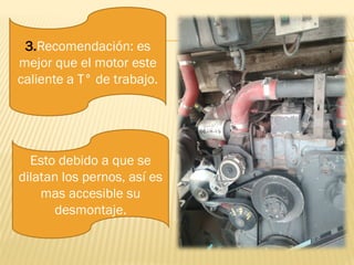 3.Recomendación: es
mejor que el motor este
caliente a T° de trabajo.
Esto debido a que se
dilatan los pernos, así es
mas accesible su
desmontaje.
 