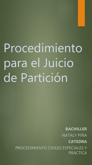 Procedimiento
para el Juicio
de Partición
BACHILLER
NATALY PIÑA
CATEDRA
PROCEDIMIENTO CIVILES ESPECIALES Y
PRACTICA
 