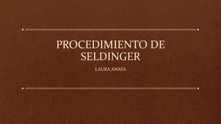 PROCEDIMIENTO DE
SELDINGER
LAURA ANAYA
 